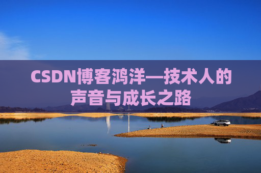 CSDN博客鸿洋—技术人的声音与成长之路
