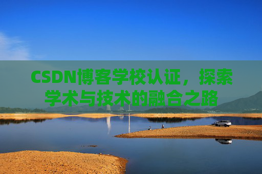 CSDN博客学校认证，探索学术与技术的融合之路