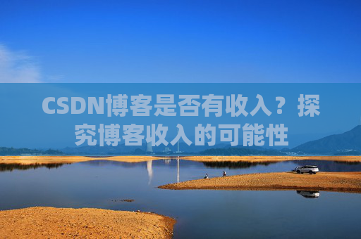 CSDN博客是否有收入？探究博客收入的可能性